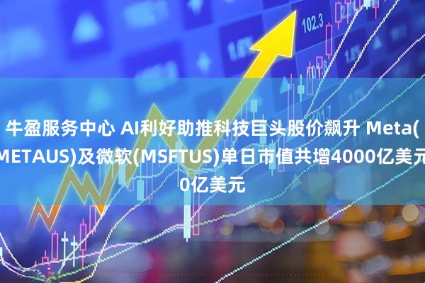 牛盈服务中心 AI利好助推科技巨头股价飙升 Meta(METAUS)及微软(MSFTUS)单日市值共增4000亿美元