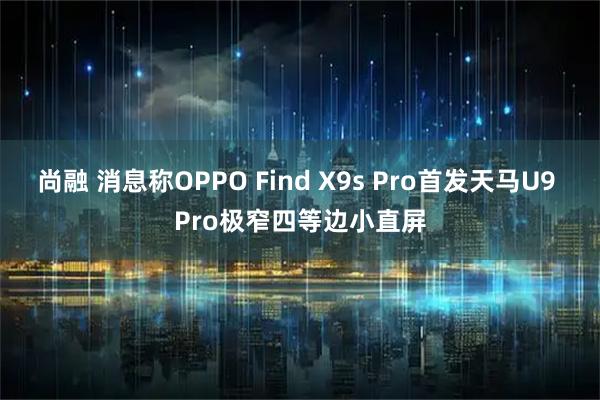 尚融 消息称OPPO Find X9s Pro首发天马U9 Pro极窄四等边小直屏