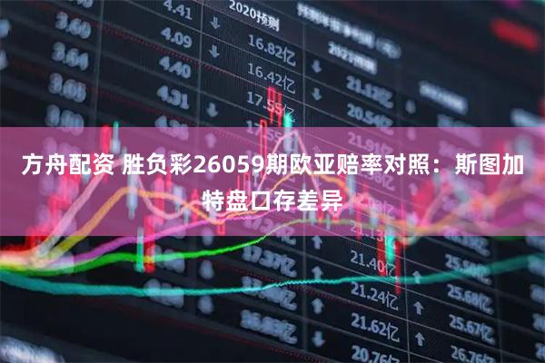 方舟配资 胜负彩26059期欧亚赔率对照：斯图加特盘口存差异